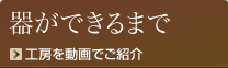 器ができるまで～工房を動画でご紹介